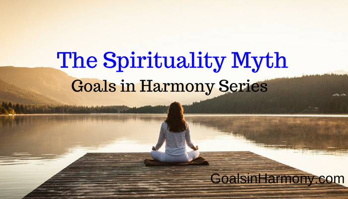 Achieve Your Goals In Harmony: The Spirituality Myth